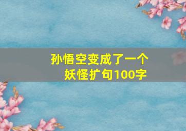 孙悟空变成了一个妖怪扩句100字