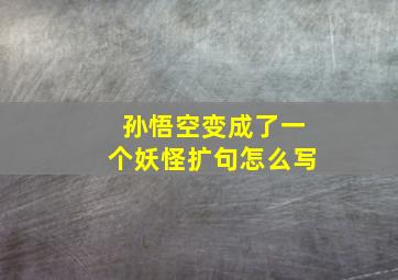 孙悟空变成了一个妖怪扩句怎么写