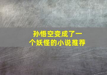 孙悟空变成了一个妖怪的小说推荐