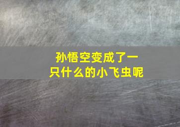 孙悟空变成了一只什么的小飞虫呢