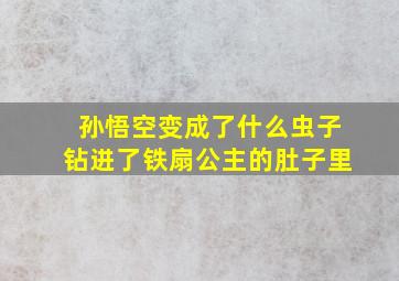 孙悟空变成了什么虫子钻进了铁扇公主的肚子里