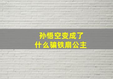 孙悟空变成了什么骗铁扇公主