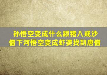 孙悟空变成什么跟猪八戒沙僧下河悟空变成虾婆找到唐僧