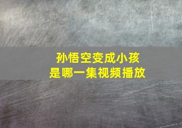 孙悟空变成小孩是哪一集视频播放