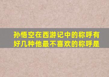 孙悟空在西游记中的称呼有好几种他最不喜欢的称呼是