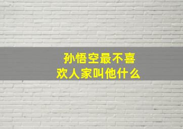 孙悟空最不喜欢人家叫他什么