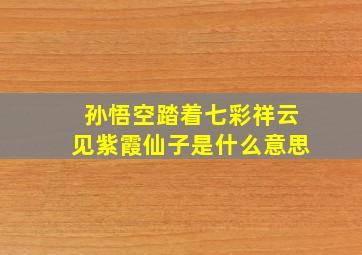 孙悟空踏着七彩祥云见紫霞仙子是什么意思