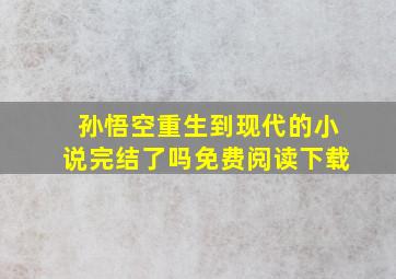 孙悟空重生到现代的小说完结了吗免费阅读下载