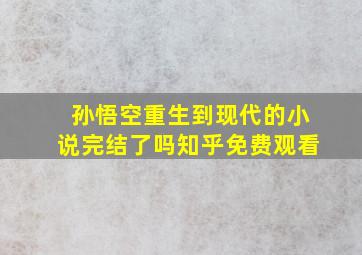 孙悟空重生到现代的小说完结了吗知乎免费观看