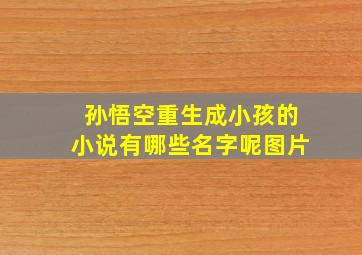 孙悟空重生成小孩的小说有哪些名字呢图片