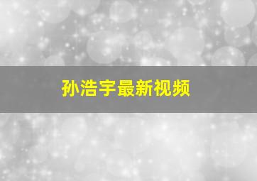 孙浩宇最新视频