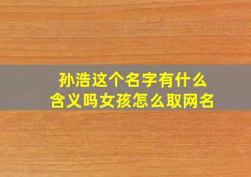 孙浩这个名字有什么含义吗女孩怎么取网名