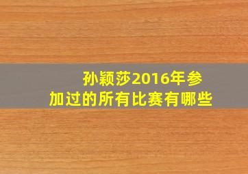 孙颖莎2016年参加过的所有比赛有哪些