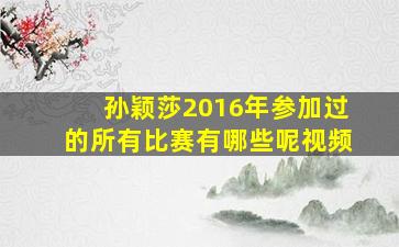 孙颖莎2016年参加过的所有比赛有哪些呢视频