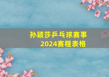 孙颖莎乒乓球赛事2024赛程表格