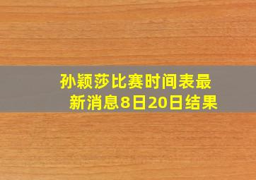 孙颖莎比赛时间表最新消息8日20日结果