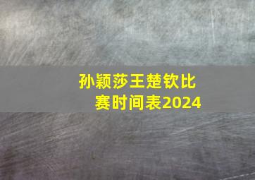 孙颖莎王楚钦比赛时间表2024