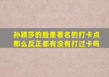 孙颖莎的脸是著名的打卡点那么反正都有没有打过卡吗