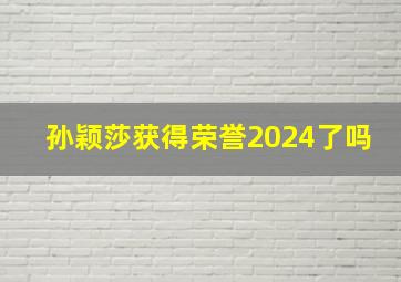 孙颖莎获得荣誉2024了吗