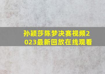 孙颖莎陈梦决赛视频2023最新回放在线观看