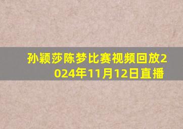 孙颖莎陈梦比赛视频回放2024年11月12日直播