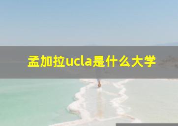 孟加拉ucla是什么大学