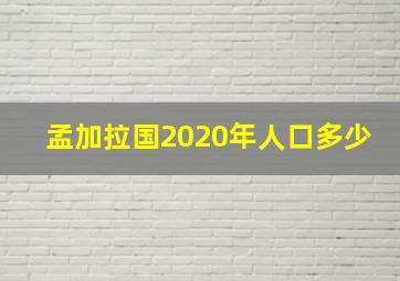 孟加拉国2020年人口多少