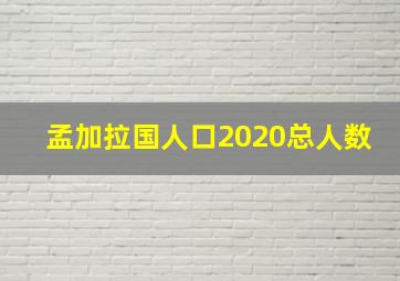 孟加拉国人口2020总人数