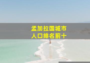 孟加拉国城市人口排名前十