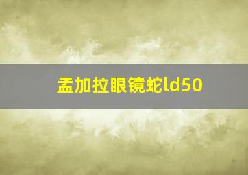 孟加拉眼镜蛇ld50