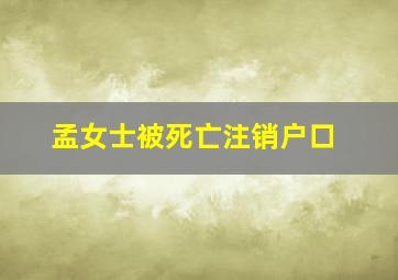 孟女士被死亡注销户口