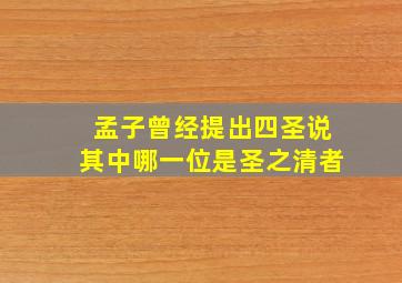 孟子曾经提出四圣说其中哪一位是圣之清者