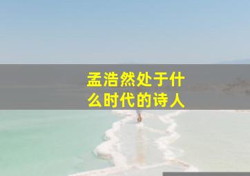 孟浩然处于什么时代的诗人