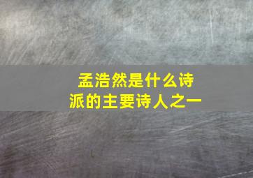 孟浩然是什么诗派的主要诗人之一