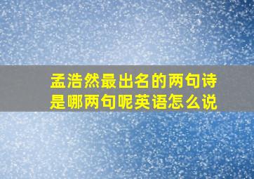 孟浩然最出名的两句诗是哪两句呢英语怎么说