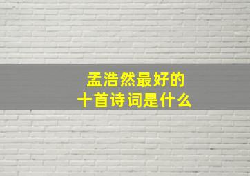 孟浩然最好的十首诗词是什么