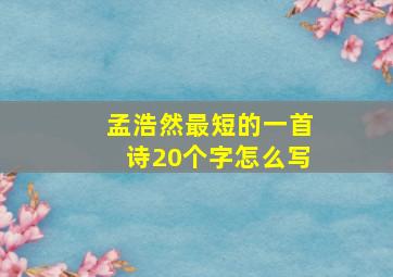 孟浩然最短的一首诗20个字怎么写