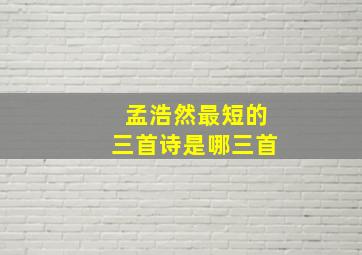 孟浩然最短的三首诗是哪三首