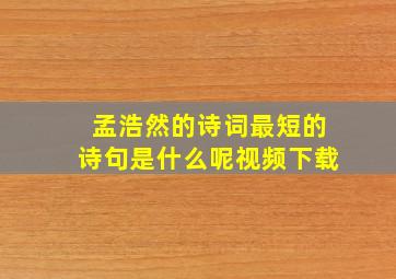 孟浩然的诗词最短的诗句是什么呢视频下载