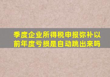 季度企业所得税申报弥补以前年度亏损是自动跳出来吗