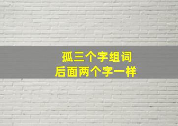 孤三个字组词后面两个字一样