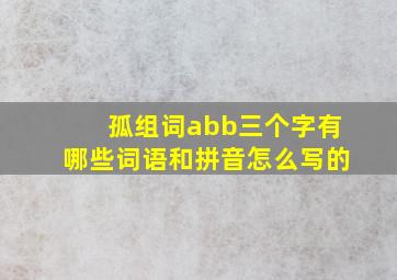 孤组词abb三个字有哪些词语和拼音怎么写的