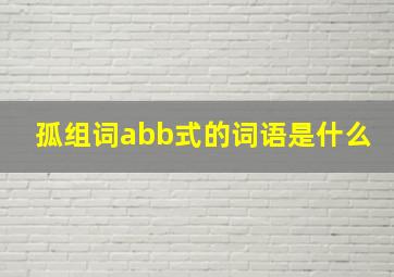 孤组词abb式的词语是什么