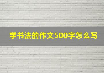 学书法的作文500字怎么写