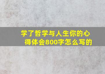 学了哲学与人生你的心得体会800字怎么写的