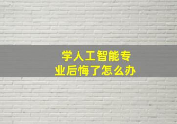 学人工智能专业后悔了怎么办