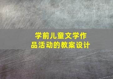 学前儿童文学作品活动的教案设计