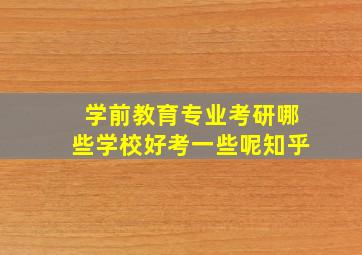 学前教育专业考研哪些学校好考一些呢知乎