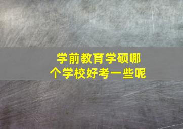 学前教育学硕哪个学校好考一些呢