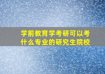 学前教育学考研可以考什么专业的研究生院校